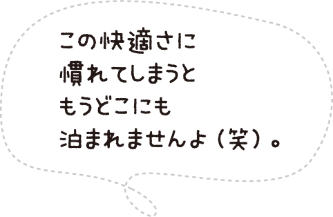 この快適さに慣れてしまうともうどこにも泊まれませんよ(笑)。