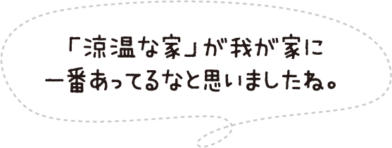 「涼温な家」が我が家に一番あってるなと思いましたね。