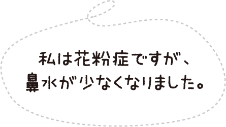 私は花粉症ですが、鼻水が少なくなりました。