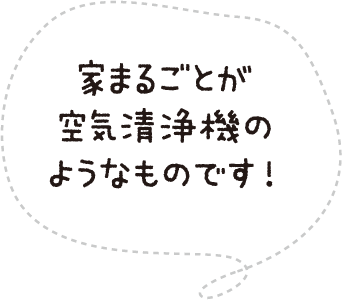 家まるごとが空気清浄機のようなものです!