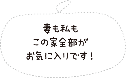 妻も私もこの家全部がお気に入りです!
