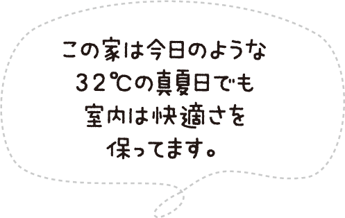この家は今日のような32℃の真夏日でも室内は快適さを保ってます。