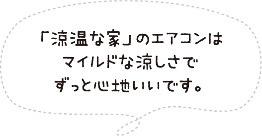 「涼温な家」のエアコンはマイルドな涼しさでずっと心地いいです。