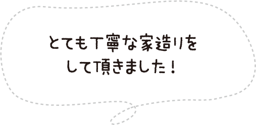 とても丁寧な家造りをして頂きました!